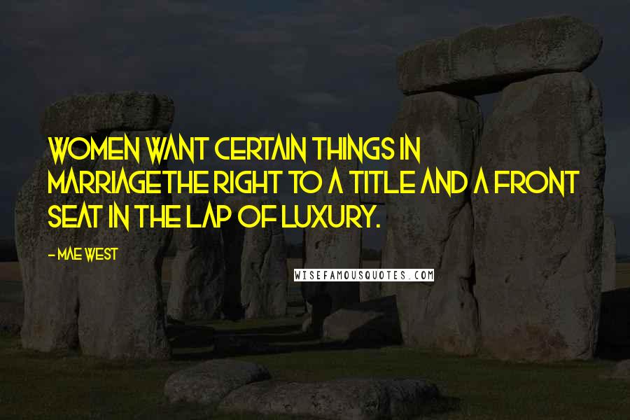Mae West Quotes: Women want certain things in marriagethe right to a title and a front seat in the lap of luxury.
