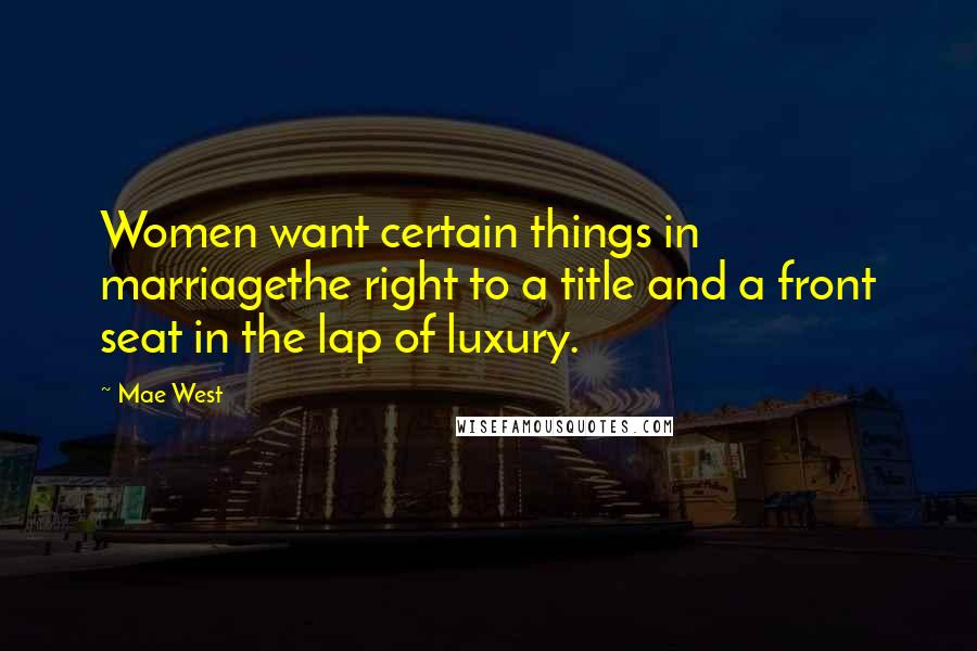 Mae West Quotes: Women want certain things in marriagethe right to a title and a front seat in the lap of luxury.
