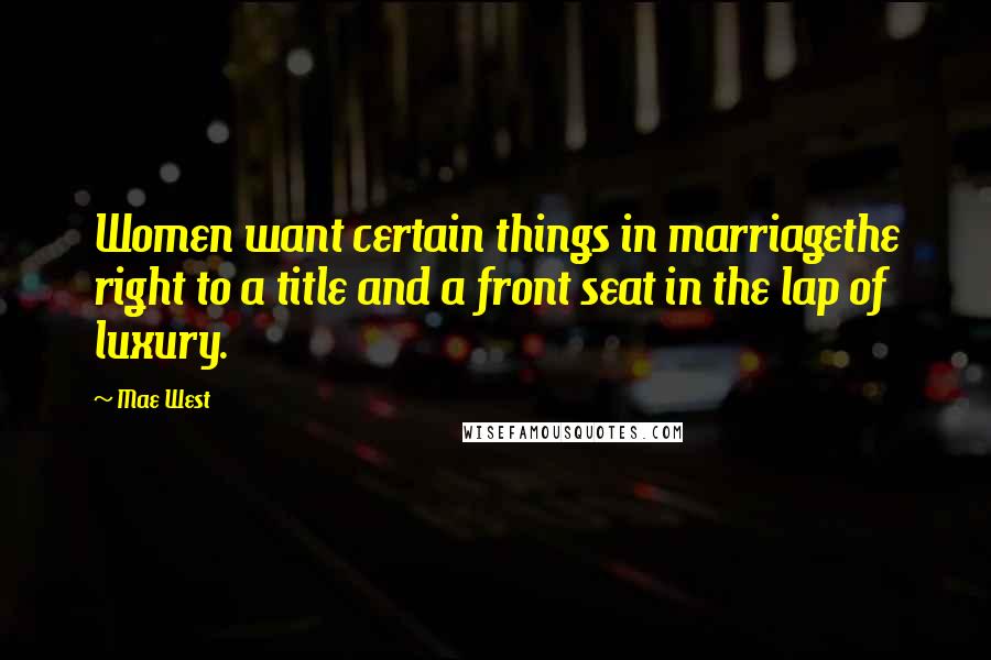 Mae West Quotes: Women want certain things in marriagethe right to a title and a front seat in the lap of luxury.