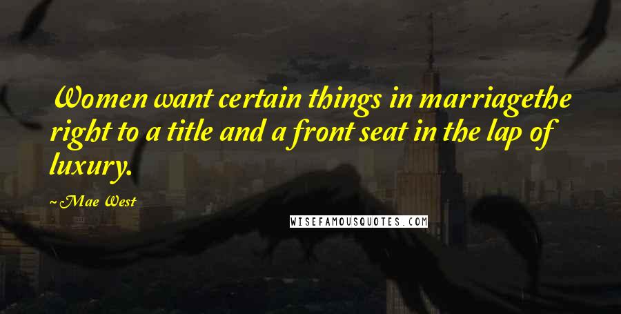 Mae West Quotes: Women want certain things in marriagethe right to a title and a front seat in the lap of luxury.