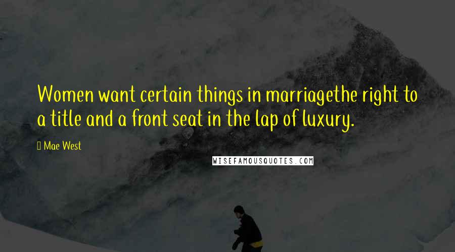 Mae West Quotes: Women want certain things in marriagethe right to a title and a front seat in the lap of luxury.