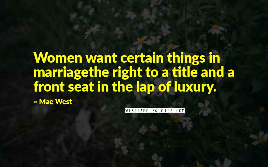 Mae West Quotes: Women want certain things in marriagethe right to a title and a front seat in the lap of luxury.