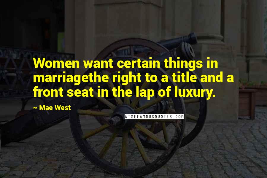 Mae West Quotes: Women want certain things in marriagethe right to a title and a front seat in the lap of luxury.