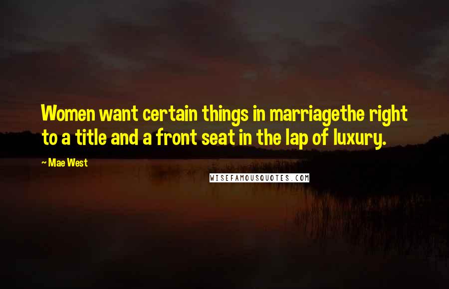 Mae West Quotes: Women want certain things in marriagethe right to a title and a front seat in the lap of luxury.