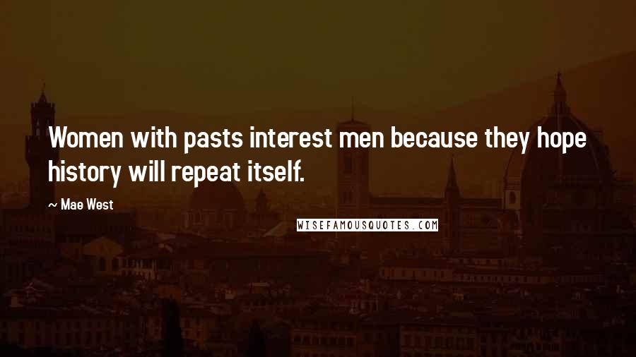 Mae West Quotes: Women with pasts interest men because they hope history will repeat itself.