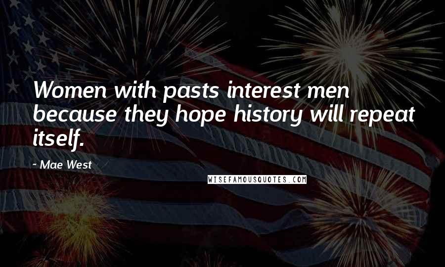 Mae West Quotes: Women with pasts interest men because they hope history will repeat itself.