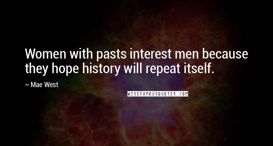 Mae West Quotes: Women with pasts interest men because they hope history will repeat itself.