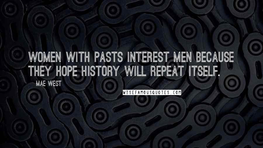 Mae West Quotes: Women with pasts interest men because they hope history will repeat itself.