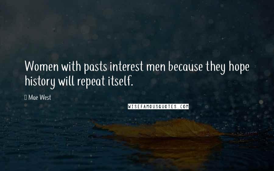 Mae West Quotes: Women with pasts interest men because they hope history will repeat itself.