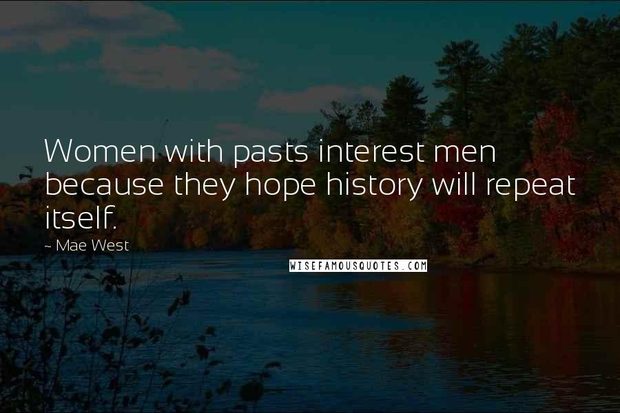 Mae West Quotes: Women with pasts interest men because they hope history will repeat itself.