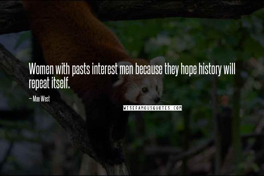 Mae West Quotes: Women with pasts interest men because they hope history will repeat itself.