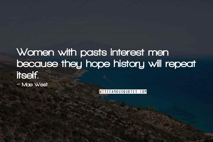Mae West Quotes: Women with pasts interest men because they hope history will repeat itself.