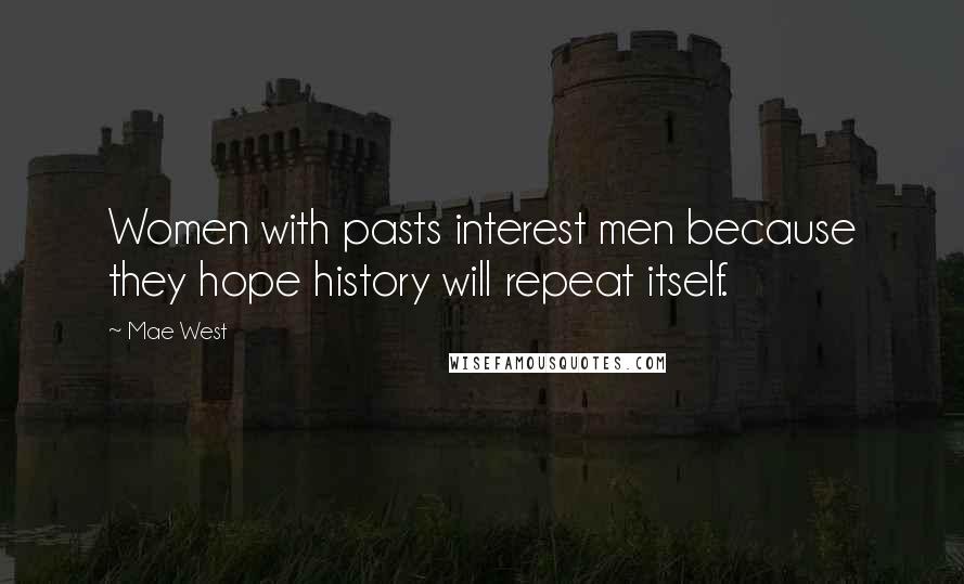 Mae West Quotes: Women with pasts interest men because they hope history will repeat itself.