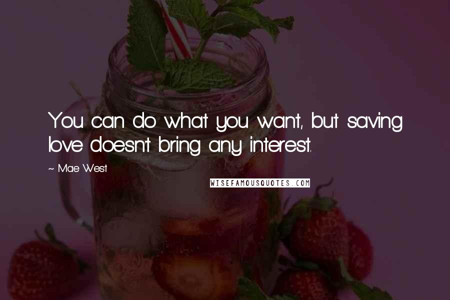 Mae West Quotes: You can do what you want, but saving love doesn't bring any interest.