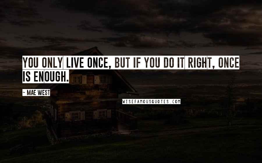 Mae West Quotes: You only live once, but if you do it right, once is enough.