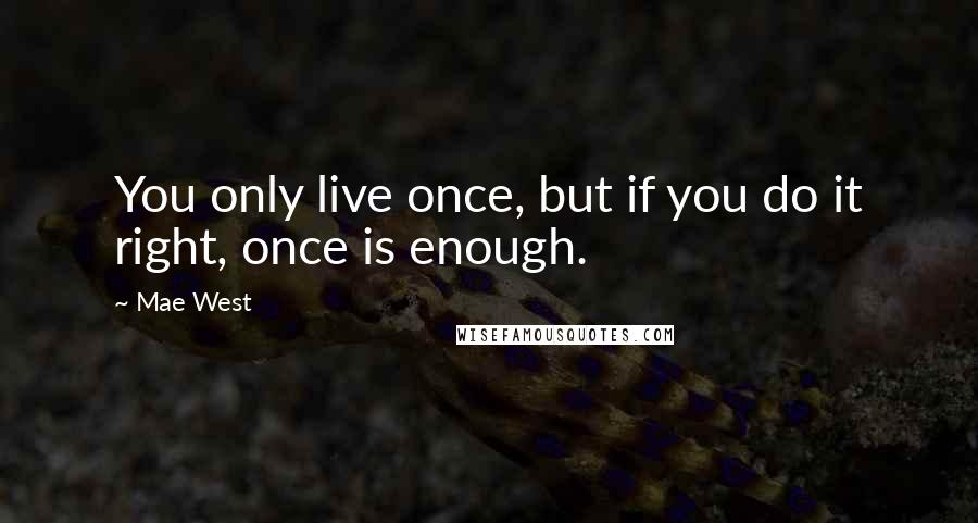 Mae West Quotes: You only live once, but if you do it right, once is enough.