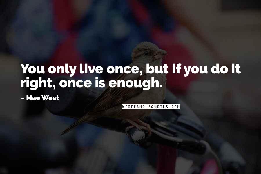 Mae West Quotes: You only live once, but if you do it right, once is enough.