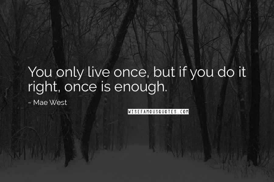 Mae West Quotes: You only live once, but if you do it right, once is enough.