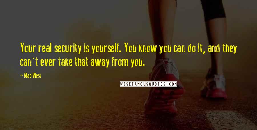 Mae West Quotes: Your real security is yourself. You know you can do it, and they can't ever take that away from you.