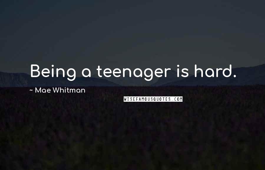 Mae Whitman Quotes: Being a teenager is hard.