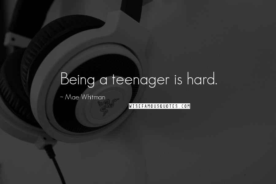 Mae Whitman Quotes: Being a teenager is hard.