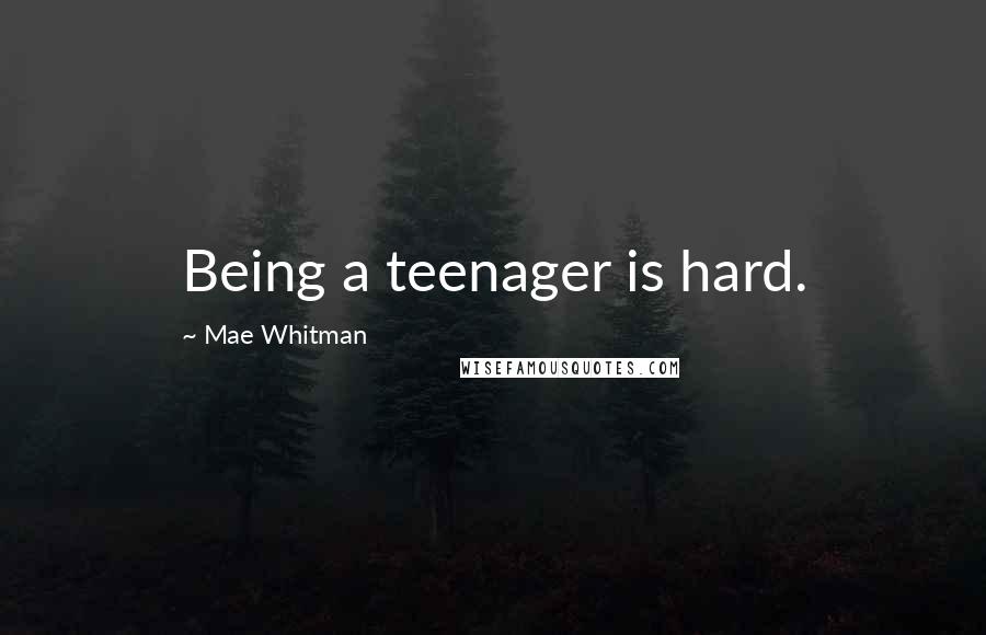 Mae Whitman Quotes: Being a teenager is hard.