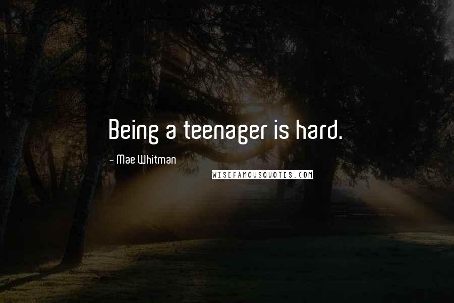 Mae Whitman Quotes: Being a teenager is hard.