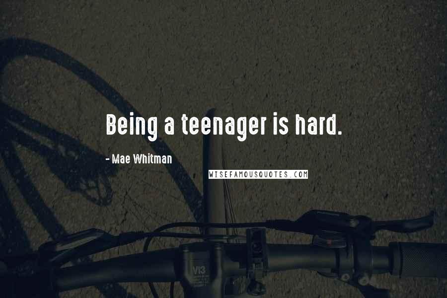 Mae Whitman Quotes: Being a teenager is hard.