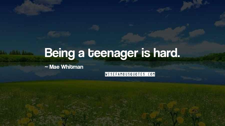 Mae Whitman Quotes: Being a teenager is hard.