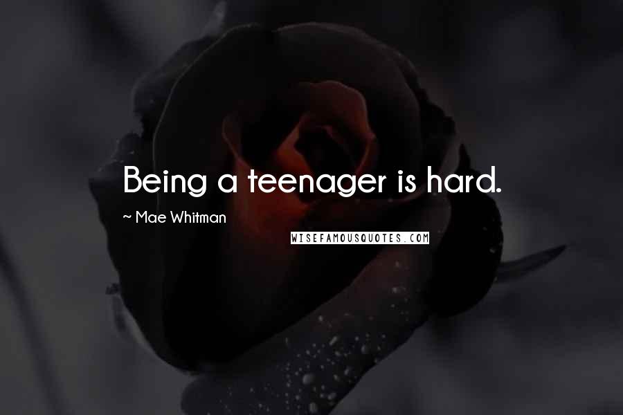 Mae Whitman Quotes: Being a teenager is hard.