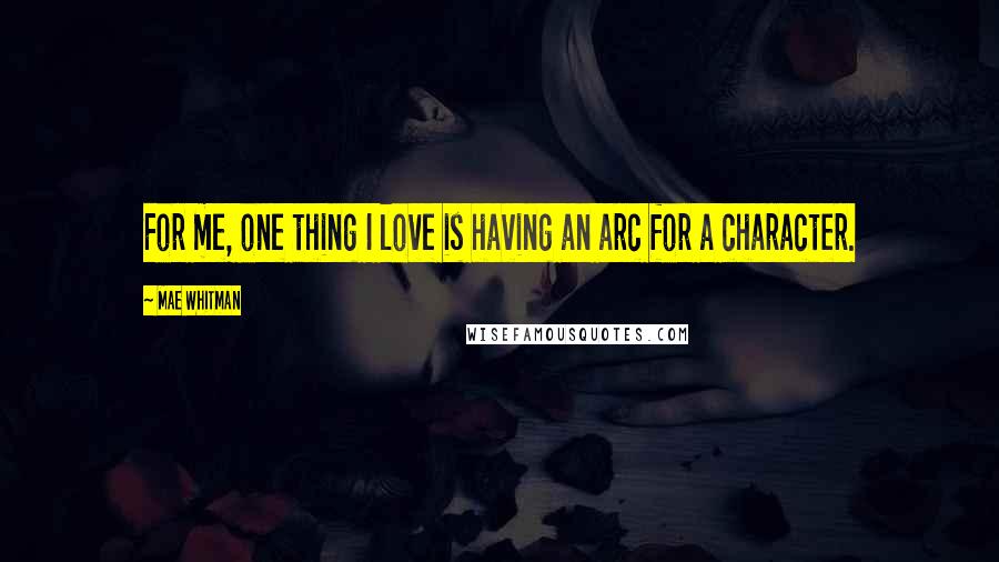 Mae Whitman Quotes: For me, one thing I love is having an arc for a character.