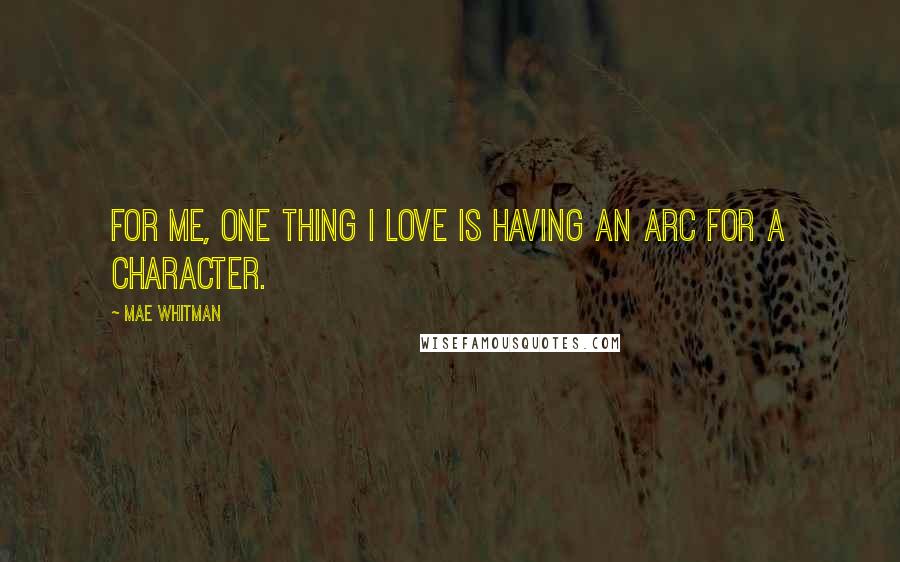 Mae Whitman Quotes: For me, one thing I love is having an arc for a character.
