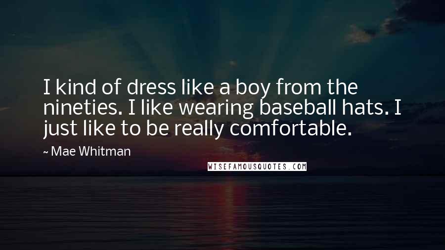 Mae Whitman Quotes: I kind of dress like a boy from the nineties. I like wearing baseball hats. I just like to be really comfortable.