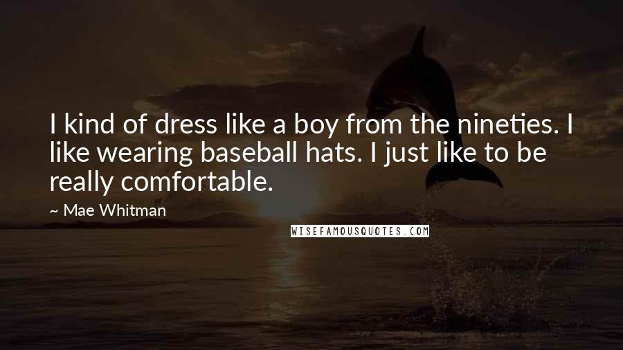 Mae Whitman Quotes: I kind of dress like a boy from the nineties. I like wearing baseball hats. I just like to be really comfortable.
