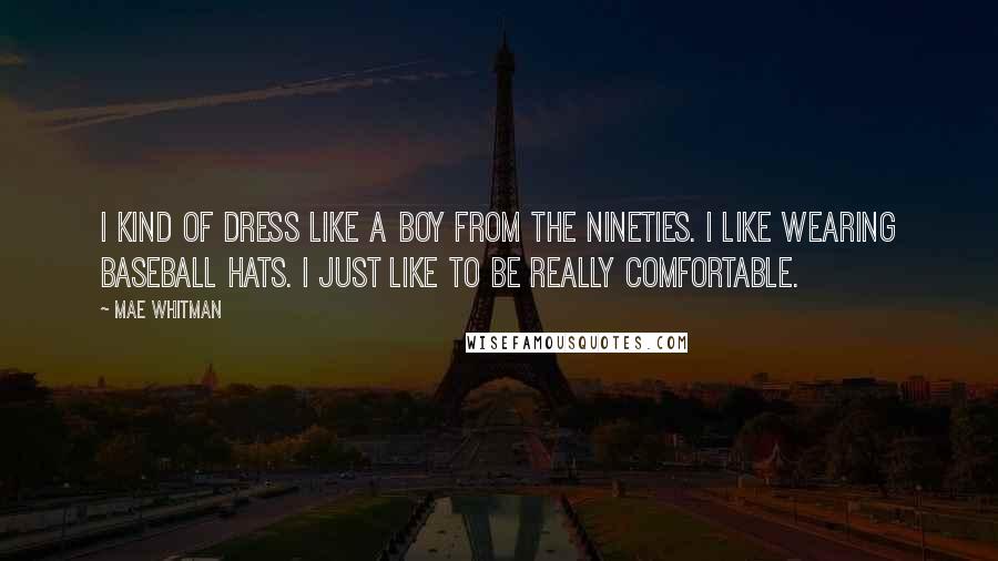 Mae Whitman Quotes: I kind of dress like a boy from the nineties. I like wearing baseball hats. I just like to be really comfortable.