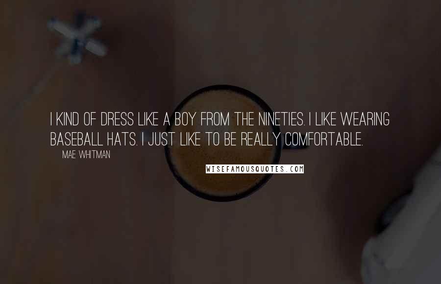 Mae Whitman Quotes: I kind of dress like a boy from the nineties. I like wearing baseball hats. I just like to be really comfortable.