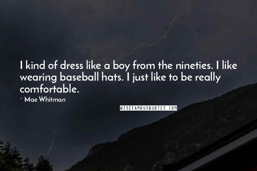 Mae Whitman Quotes: I kind of dress like a boy from the nineties. I like wearing baseball hats. I just like to be really comfortable.