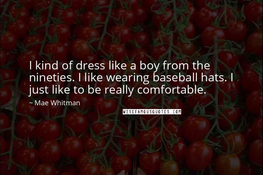 Mae Whitman Quotes: I kind of dress like a boy from the nineties. I like wearing baseball hats. I just like to be really comfortable.
