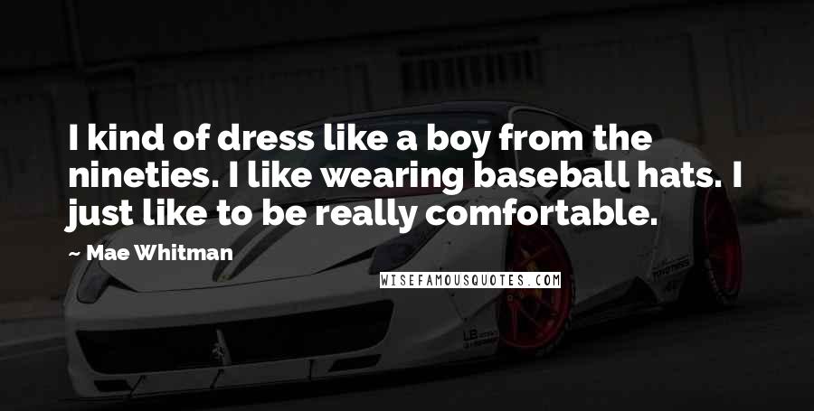 Mae Whitman Quotes: I kind of dress like a boy from the nineties. I like wearing baseball hats. I just like to be really comfortable.