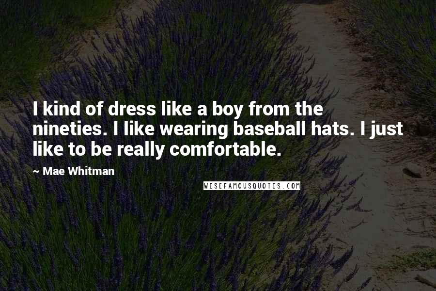 Mae Whitman Quotes: I kind of dress like a boy from the nineties. I like wearing baseball hats. I just like to be really comfortable.