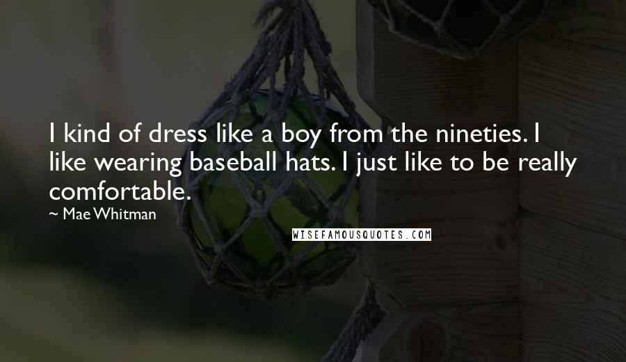 Mae Whitman Quotes: I kind of dress like a boy from the nineties. I like wearing baseball hats. I just like to be really comfortable.