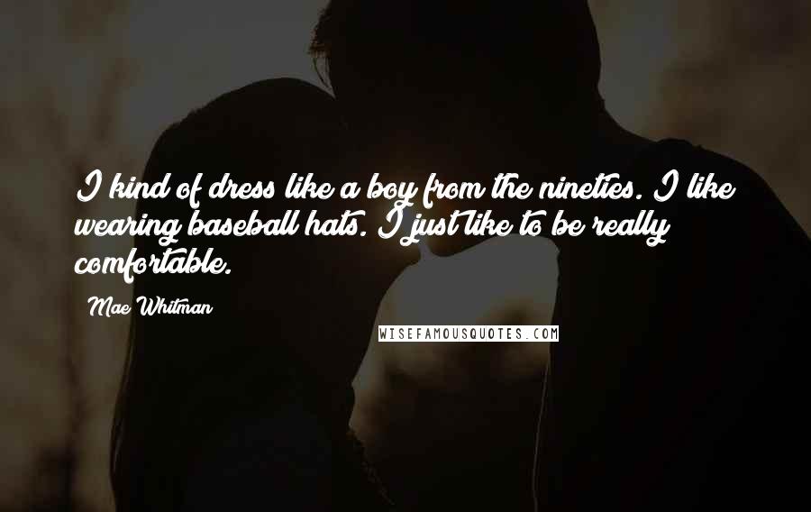 Mae Whitman Quotes: I kind of dress like a boy from the nineties. I like wearing baseball hats. I just like to be really comfortable.