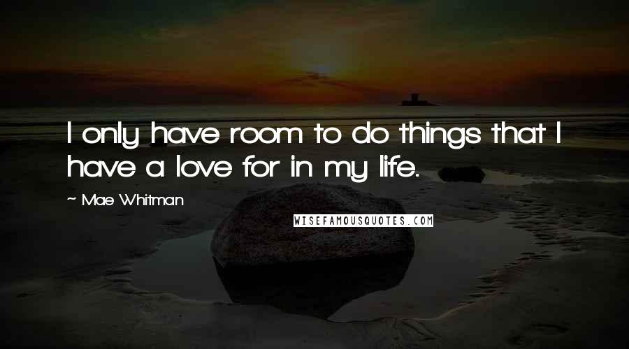 Mae Whitman Quotes: I only have room to do things that I have a love for in my life.