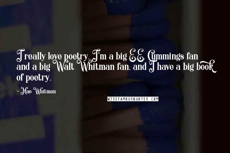 Mae Whitman Quotes: I really love poetry. I'm a big E.E. Cummings fan and a big Walt Whitman fan, and I have a big book of poetry.