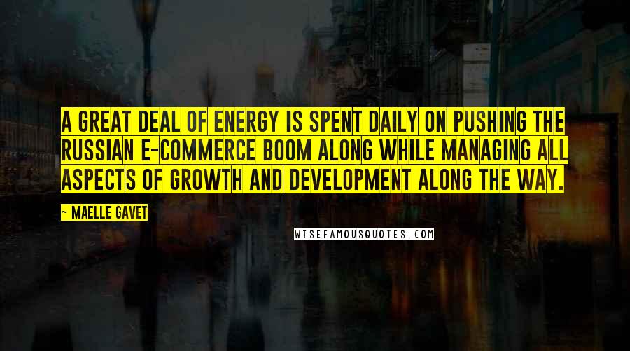 Maelle Gavet Quotes: A great deal of energy is spent daily on pushing the Russian e-commerce boom along while managing all aspects of growth and development along the way.