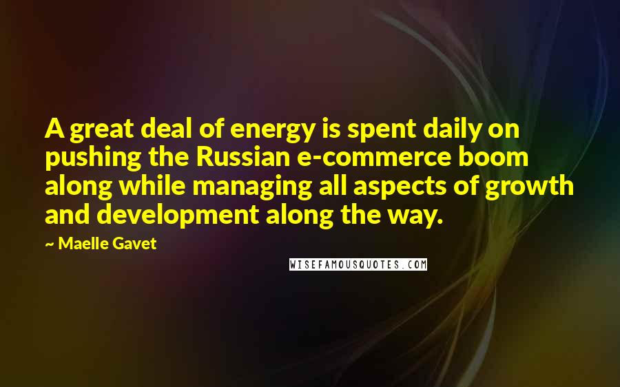 Maelle Gavet Quotes: A great deal of energy is spent daily on pushing the Russian e-commerce boom along while managing all aspects of growth and development along the way.
