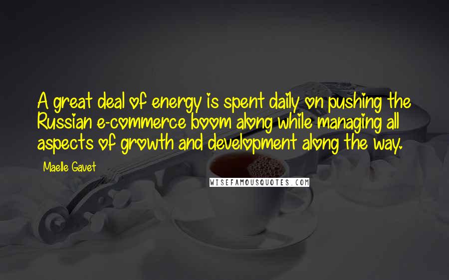 Maelle Gavet Quotes: A great deal of energy is spent daily on pushing the Russian e-commerce boom along while managing all aspects of growth and development along the way.