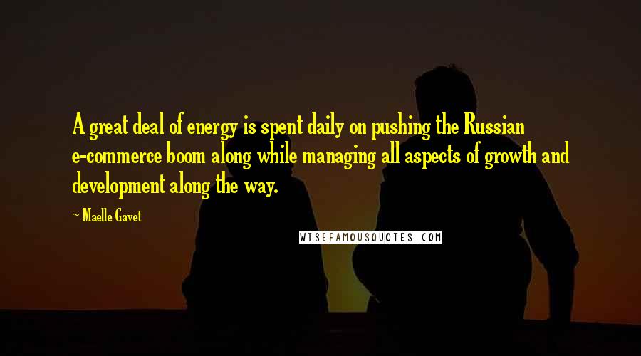 Maelle Gavet Quotes: A great deal of energy is spent daily on pushing the Russian e-commerce boom along while managing all aspects of growth and development along the way.