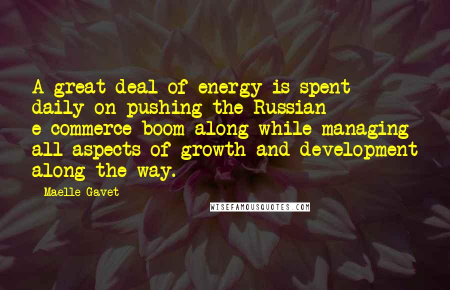 Maelle Gavet Quotes: A great deal of energy is spent daily on pushing the Russian e-commerce boom along while managing all aspects of growth and development along the way.