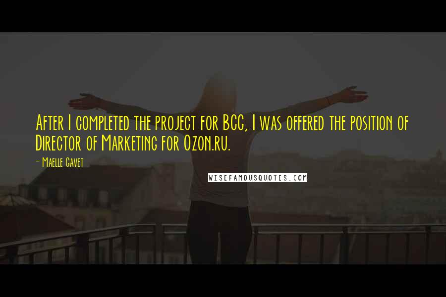 Maelle Gavet Quotes: After I completed the project for BCG, I was offered the position of Director of Marketing for Ozon.ru.